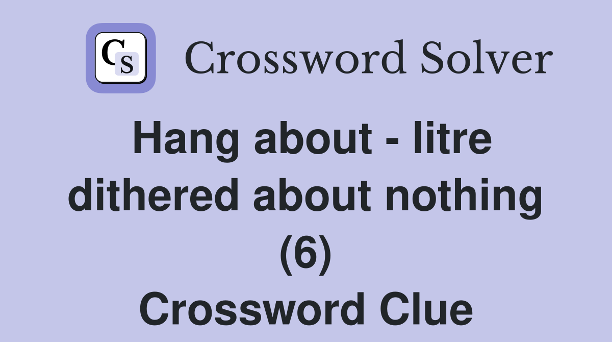 Hang about - litre dithered about nothing (6) Crossword Clue