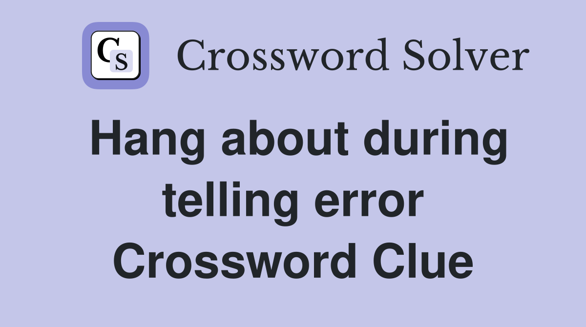 Hang about during telling error Crossword Clue