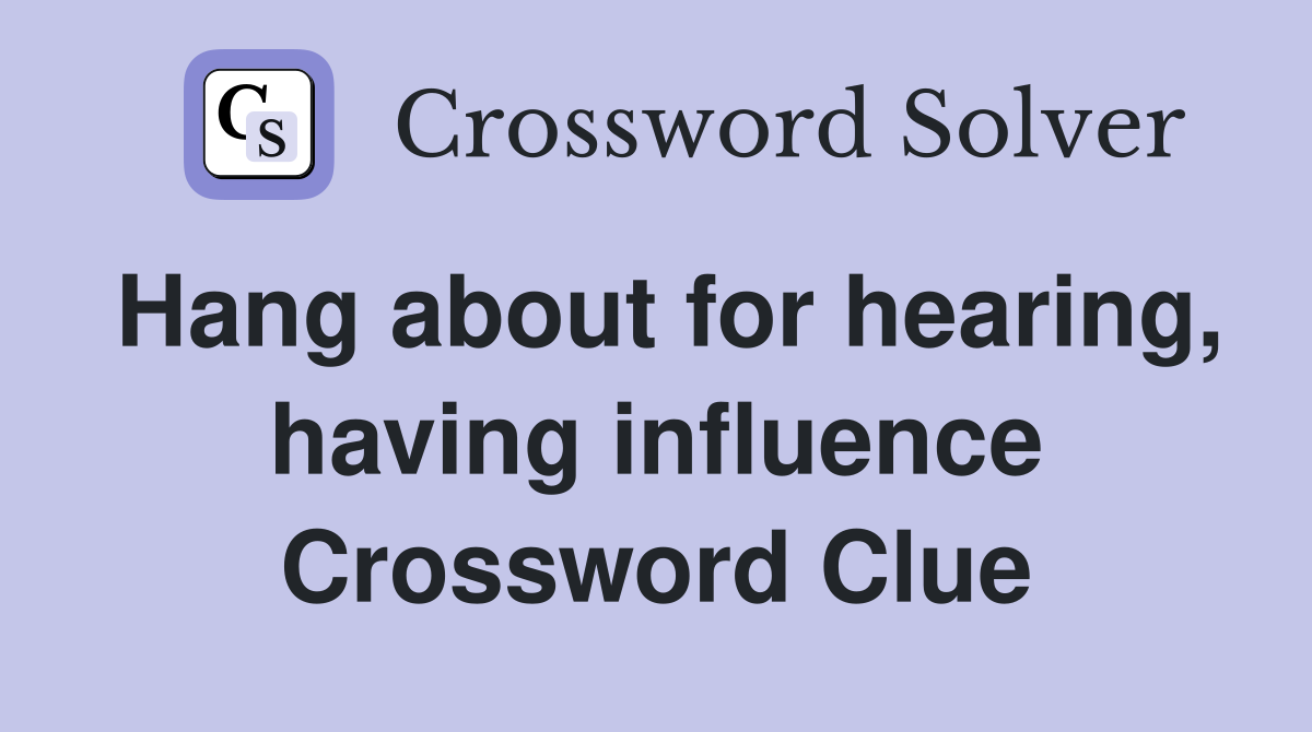 Hang about for hearing, having influence Crossword Clue