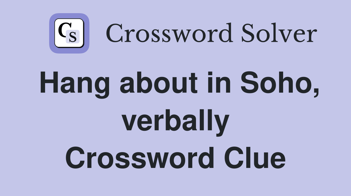 Hang about in Soho, verbally Crossword Clue