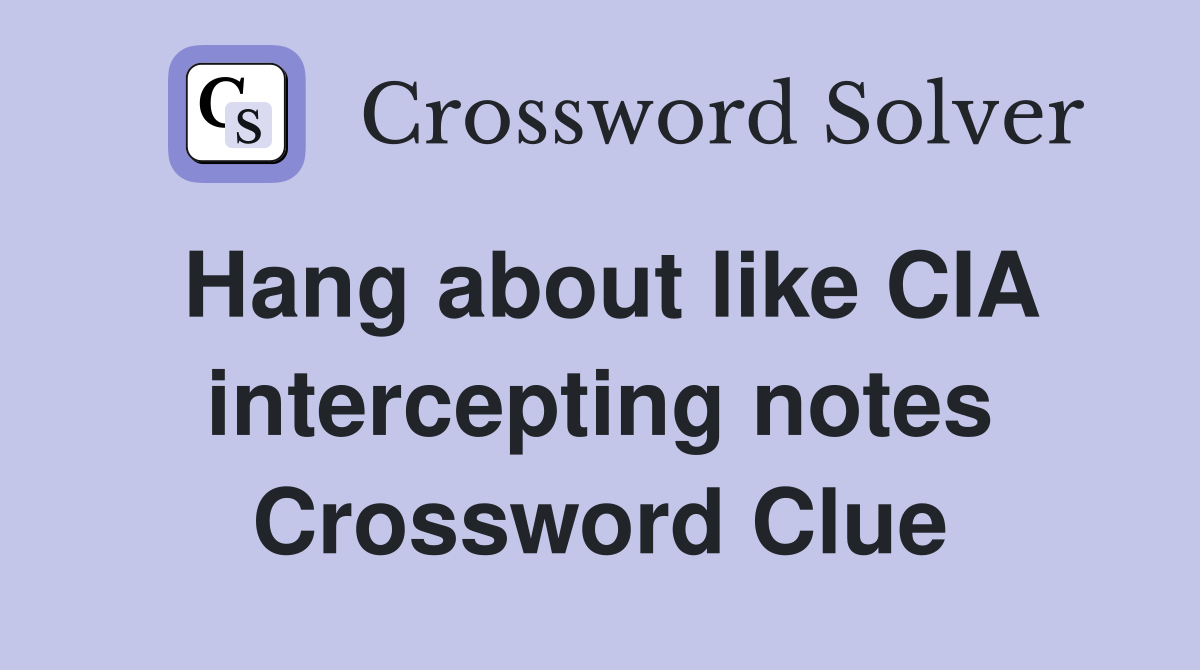 Hang about like CIA intercepting notes Crossword Clue