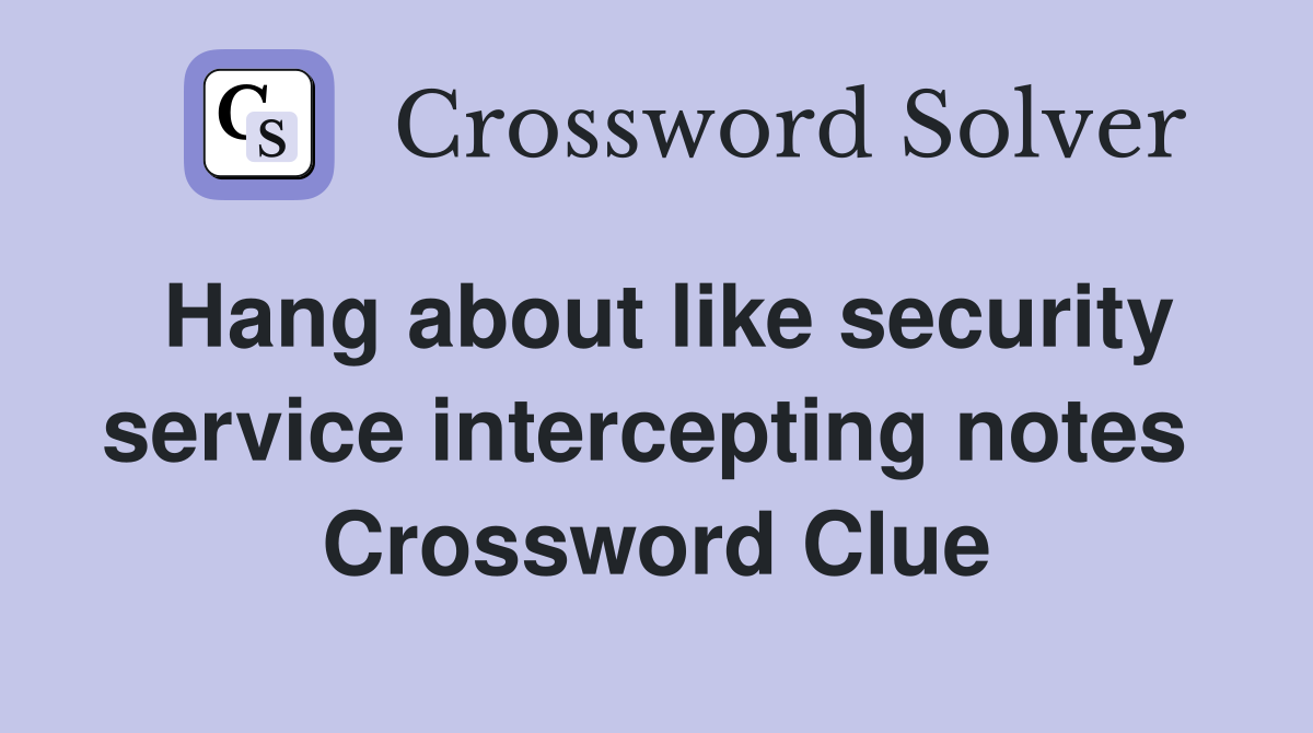 Hang about like security service intercepting notes  Crossword Clue