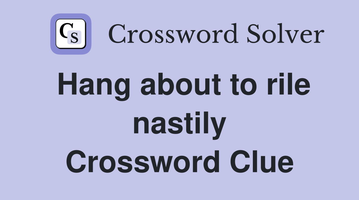 Hang about to rile nastily Crossword Clue