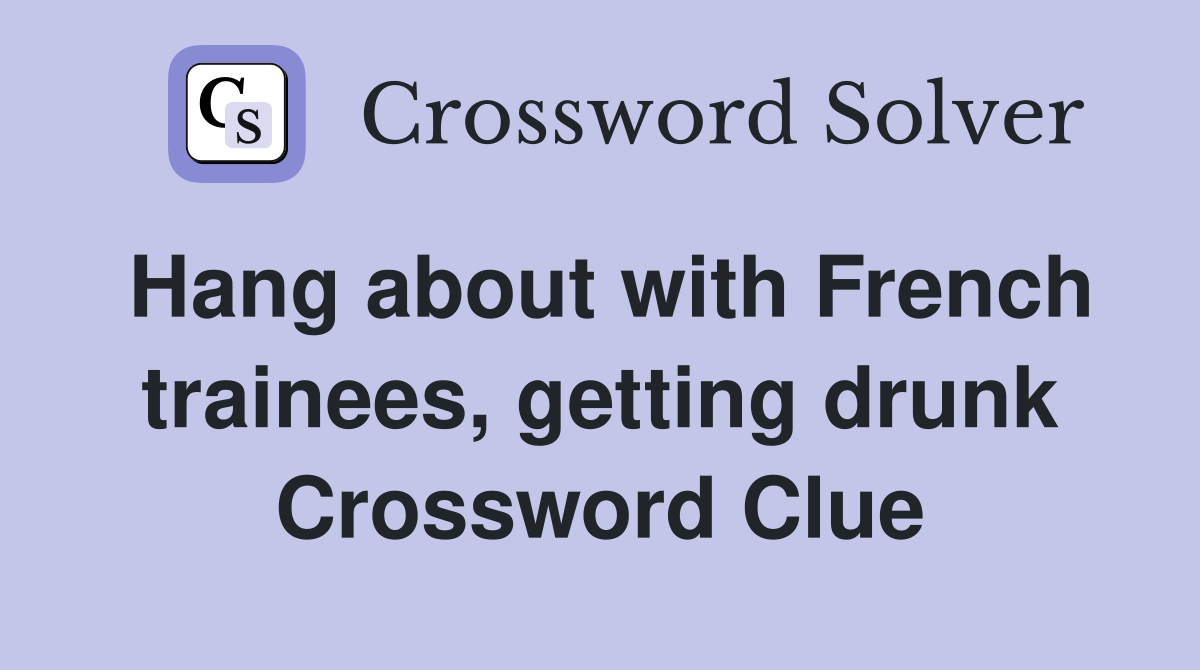 Hang about with French trainees, getting drunk Crossword Clue