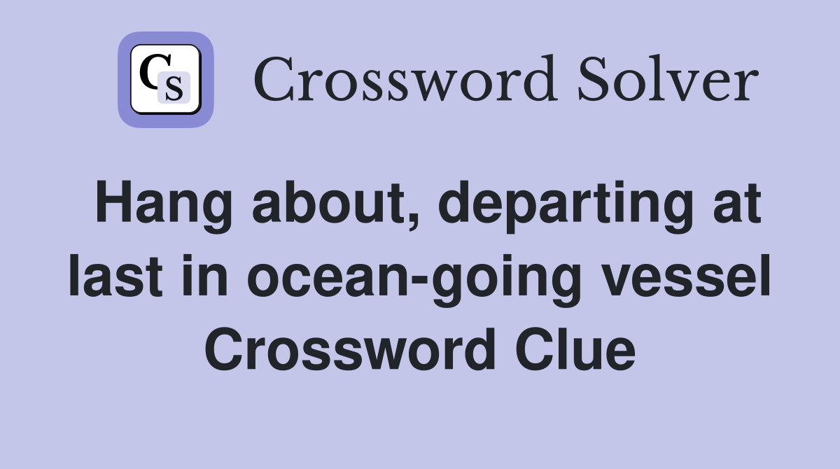 Hang about, departing at last in ocean-going vessel Crossword Clue