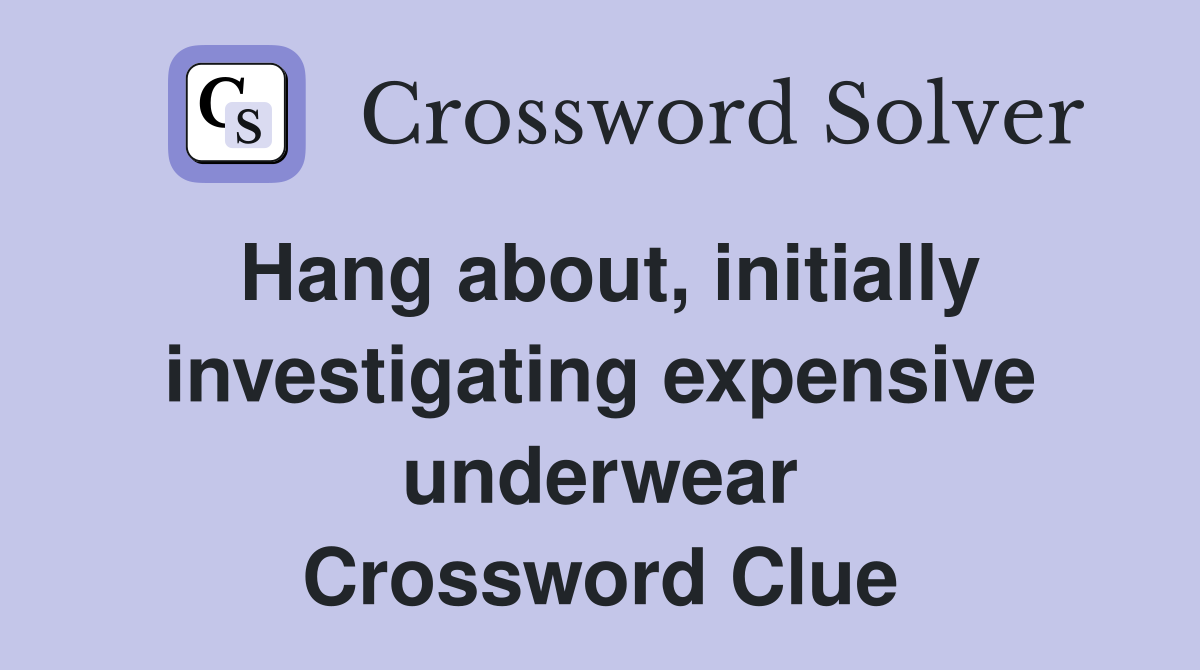 Hang about, initially investigating expensive underwear Crossword Clue