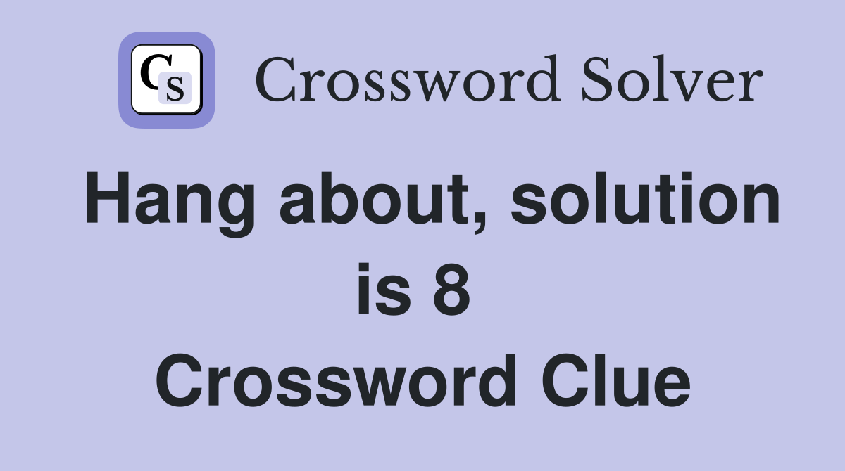 Hang about, solution is 8  Crossword Clue