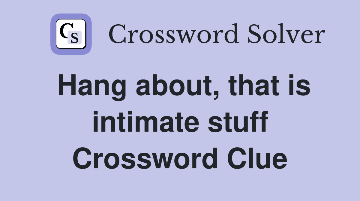 Hang about, that is intimate stuff Crossword Clue
