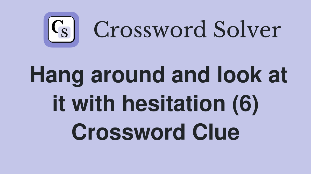Hang around and look at it with hesitation (6) Crossword Clue
