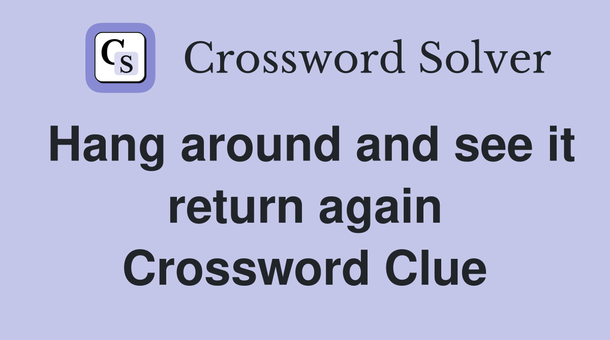 Hang around and see it return again Crossword Clue