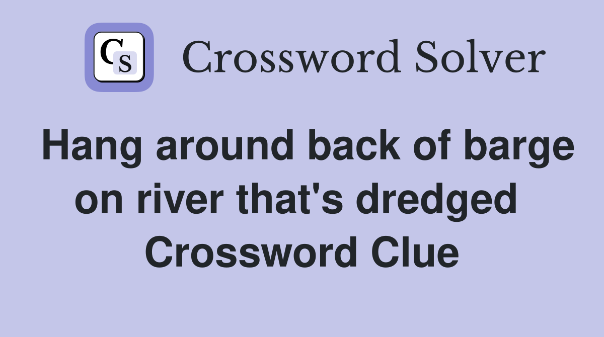 Hang around back of barge on river that's dredged  Crossword Clue