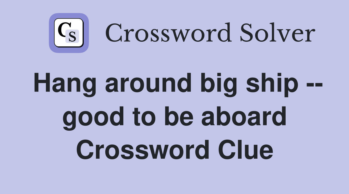 Hang around big ship -- good to be aboard Crossword Clue