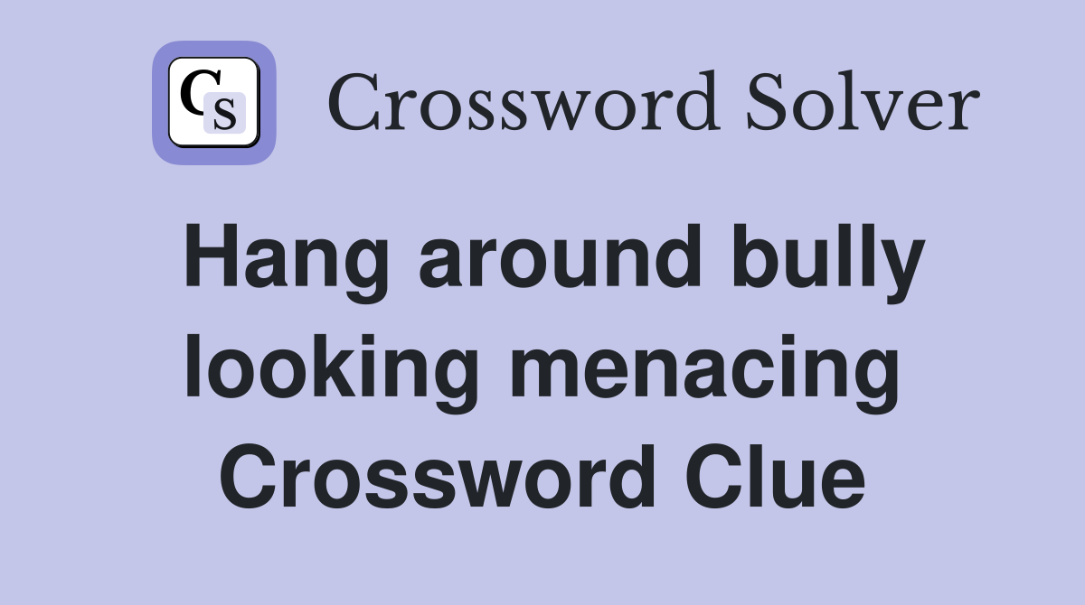 Hang around bully looking menacing Crossword Clue
