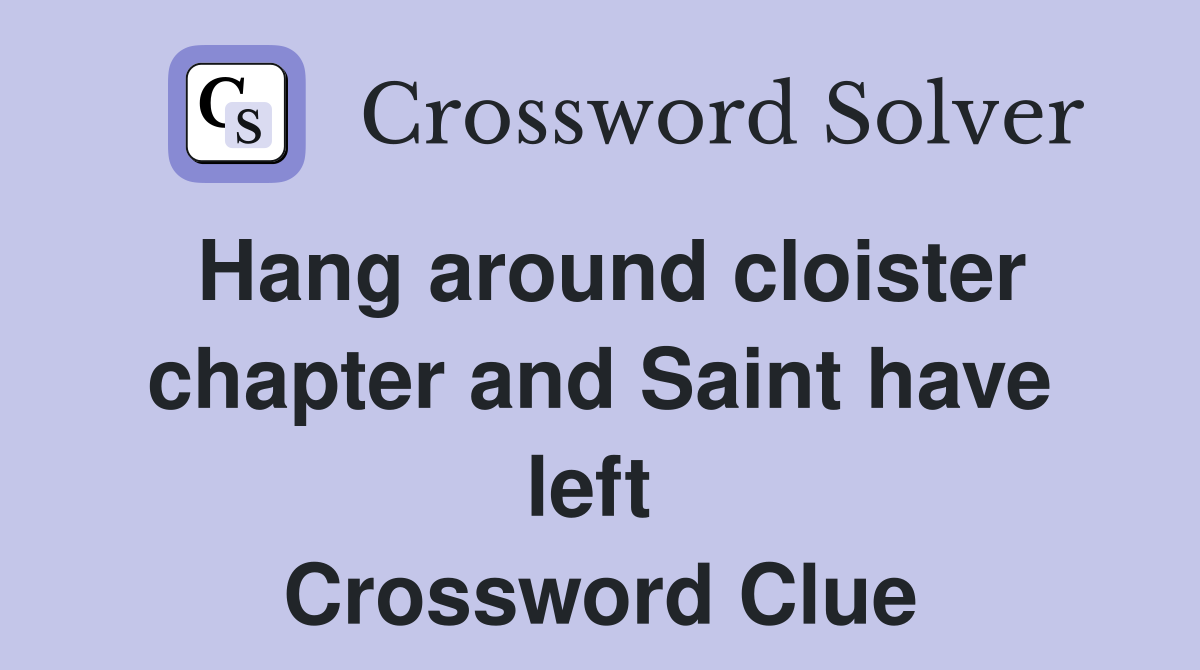 Hang around cloister chapter and Saint have left  Crossword Clue
