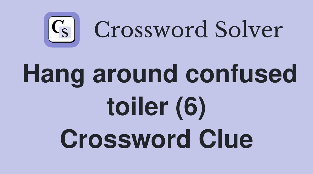 Hang around confused toiler (6) Crossword Clue