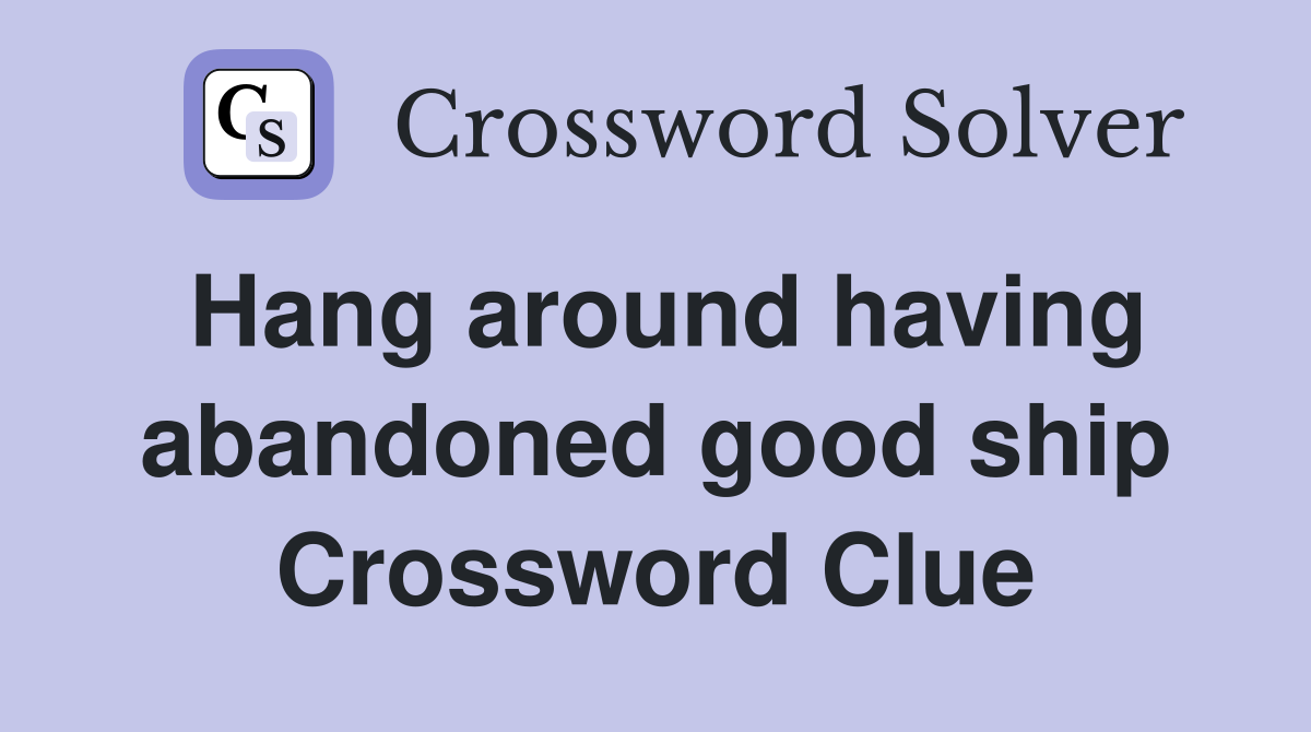 Hang around having abandoned good ship Crossword Clue