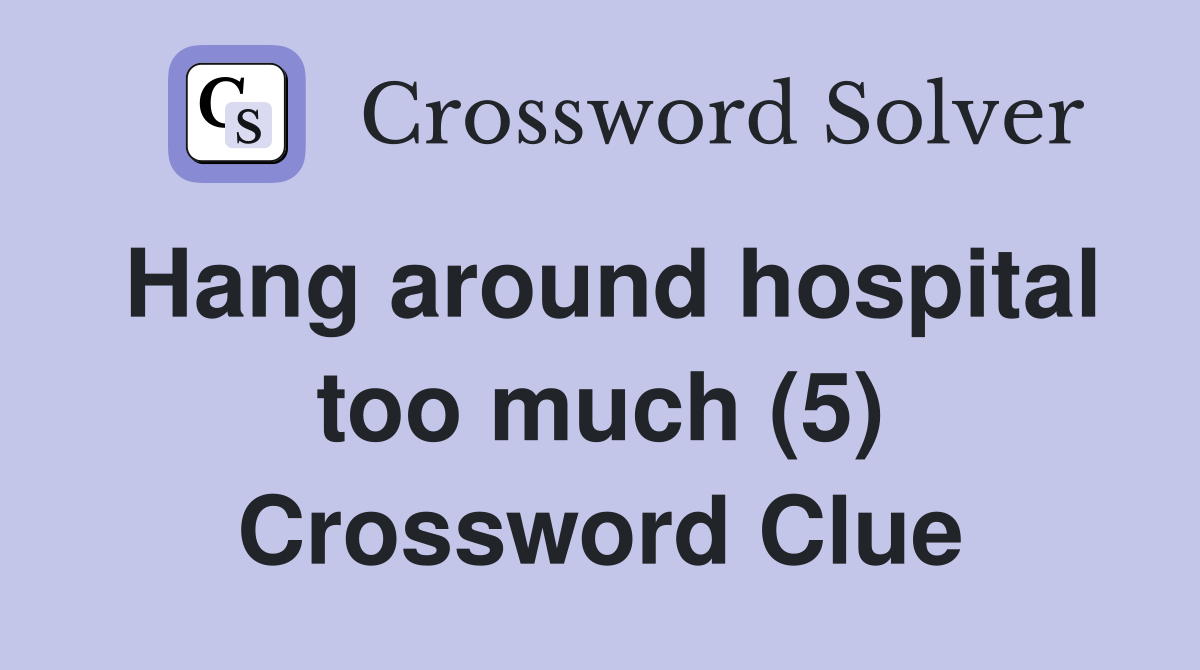 Hang around hospital too much (5) Crossword Clue