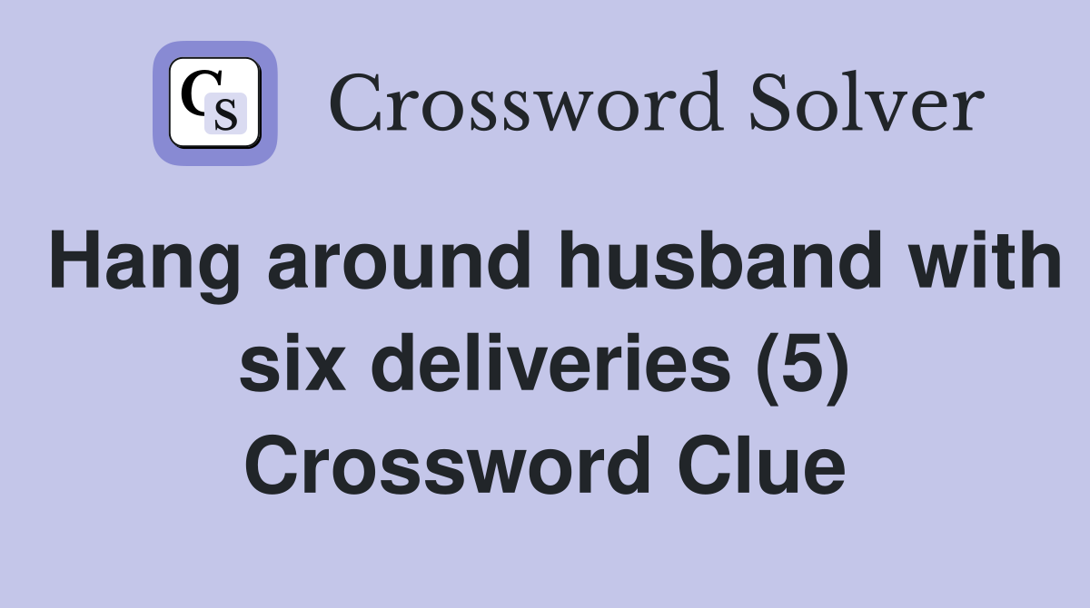 Hang around husband with six deliveries (5) Crossword Clue