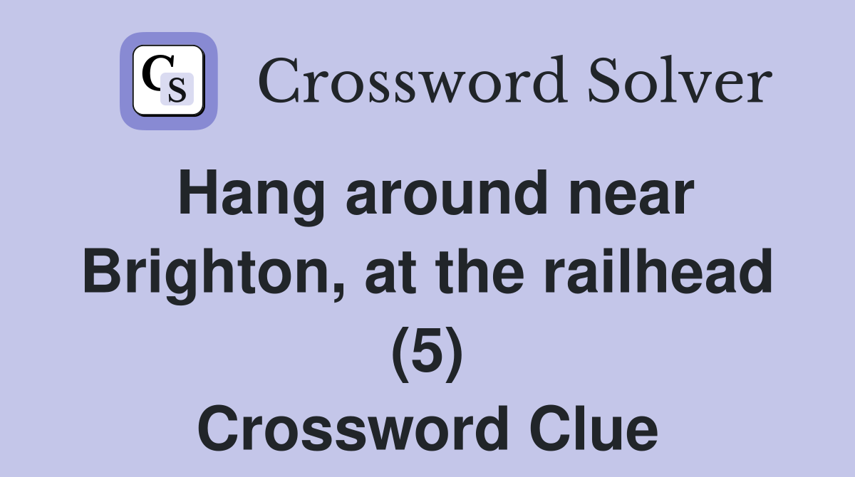 Hang around near Brighton, at the railhead (5) Crossword Clue