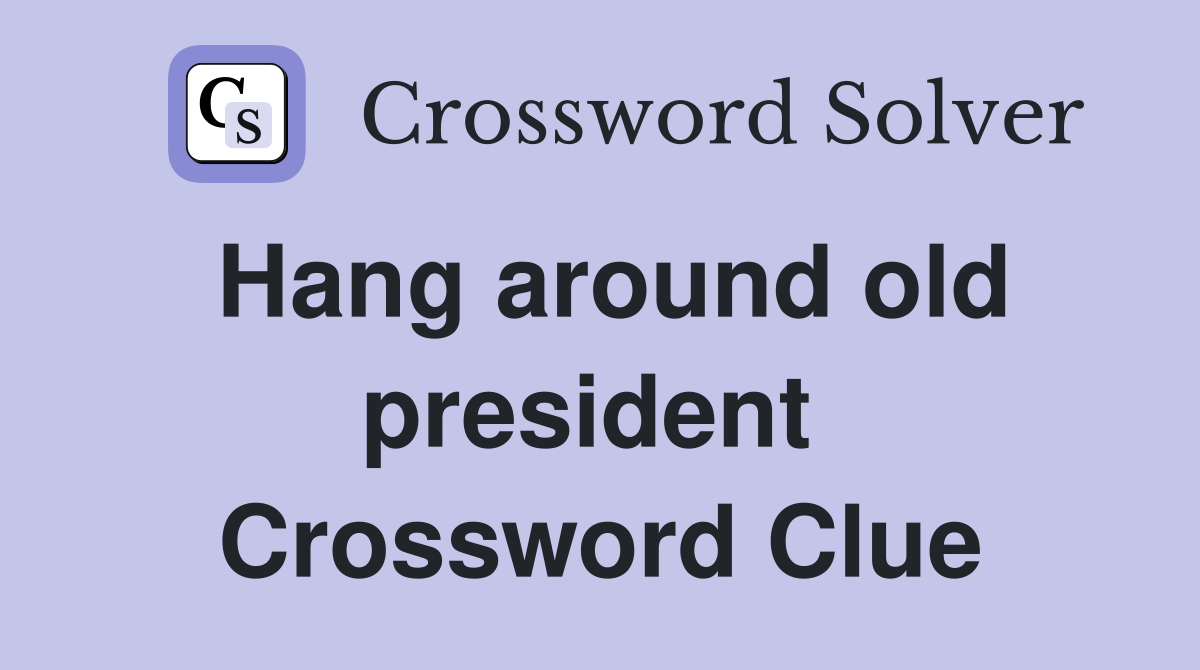 Hang around old president  Crossword Clue