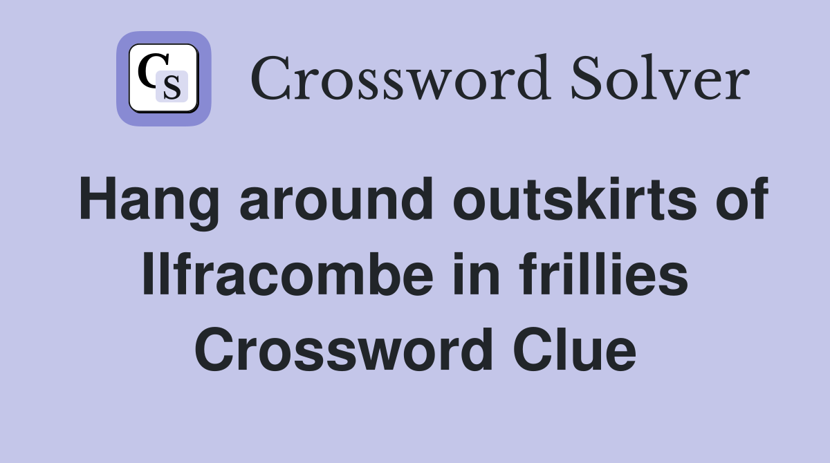 Hang around outskirts of Ilfracombe in frillies Crossword Clue