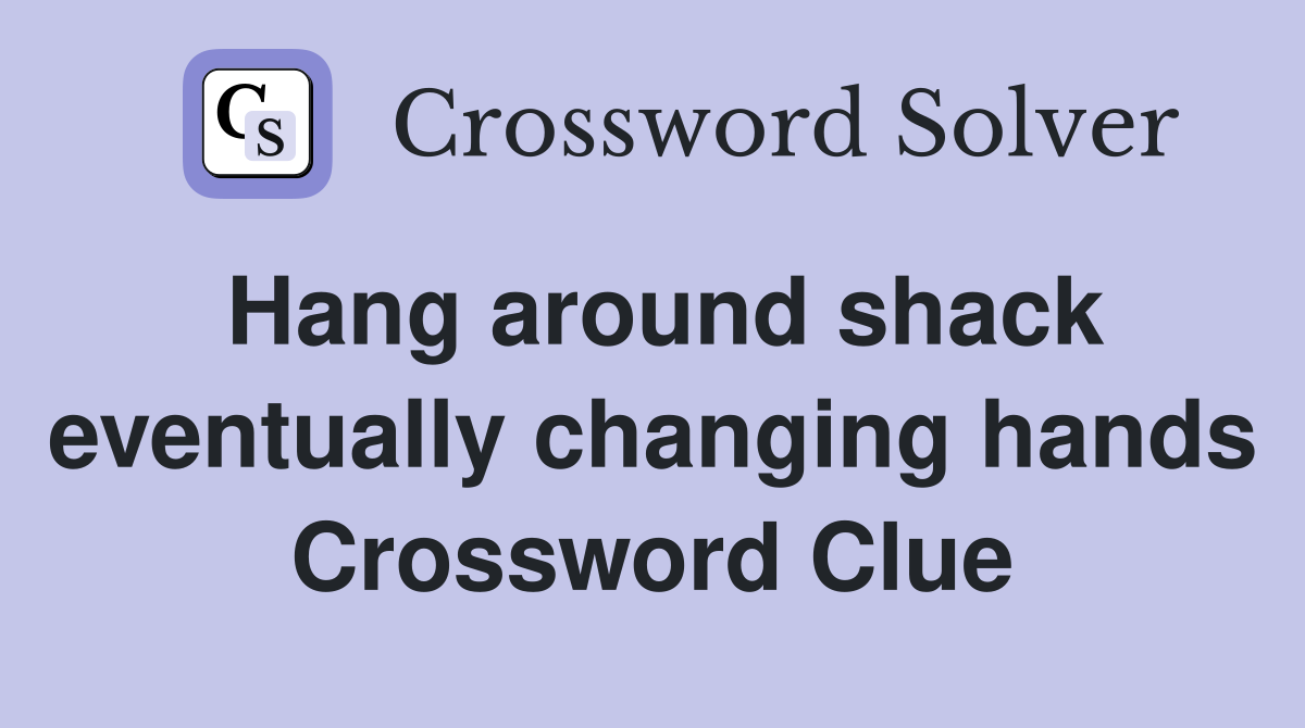 Hang around shack eventually changing hands Crossword Clue