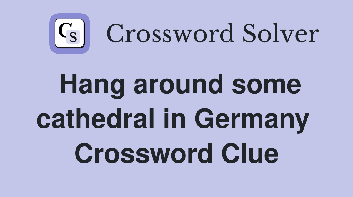 Hang around some cathedral in Germany  Crossword Clue