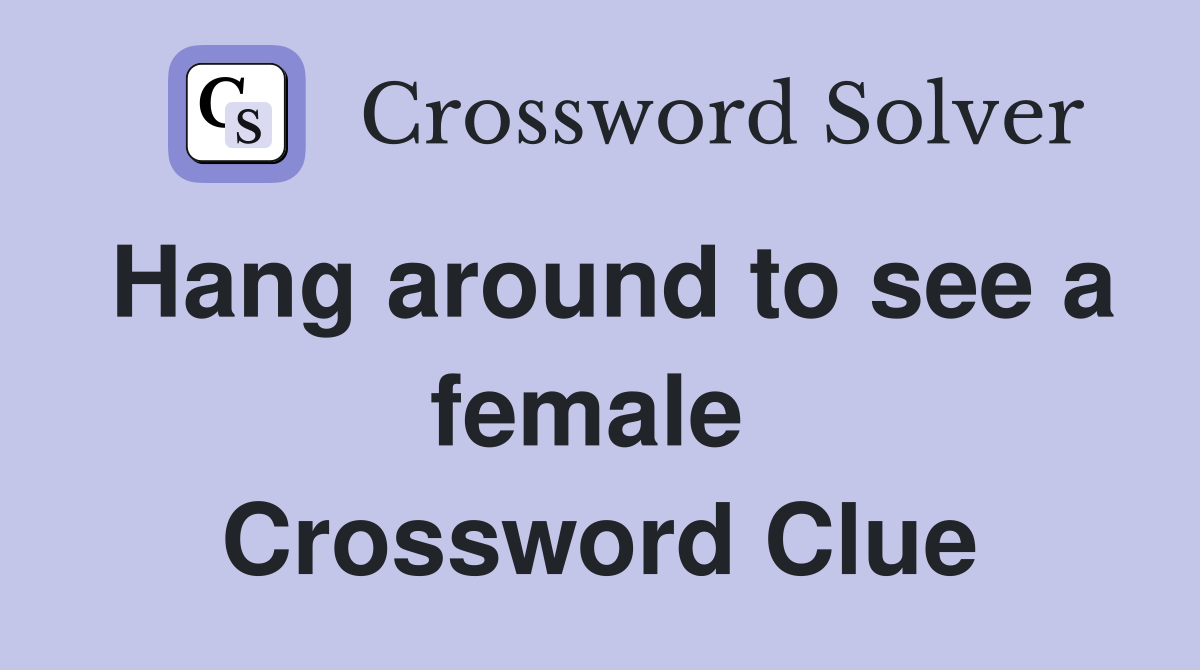 Hang around to see a female  Crossword Clue