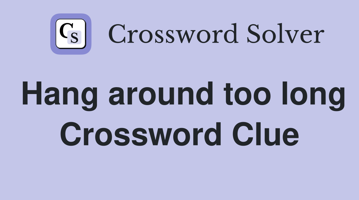 Hang around too long Crossword Clue