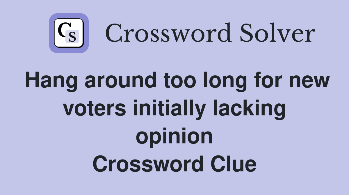 Hang around too long for new voters initially lacking opinion Crossword Clue