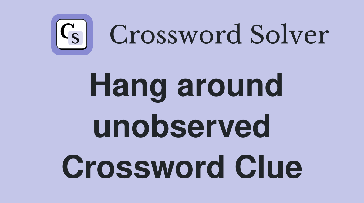 Hang around unobserved Crossword Clue