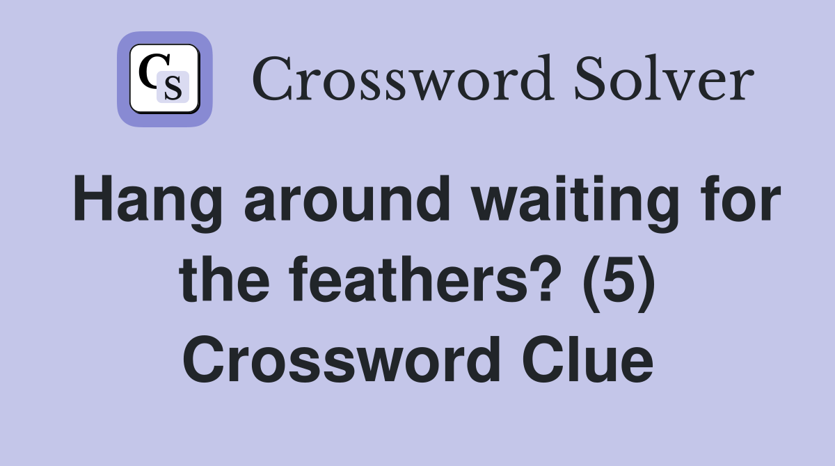 Hang around waiting for the feathers? (5) Crossword Clue