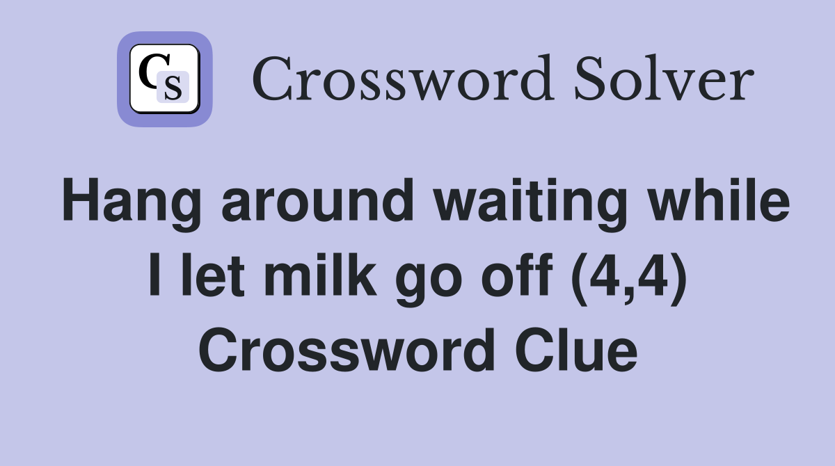 Hang around waiting while I let milk go off (4,4) Crossword Clue