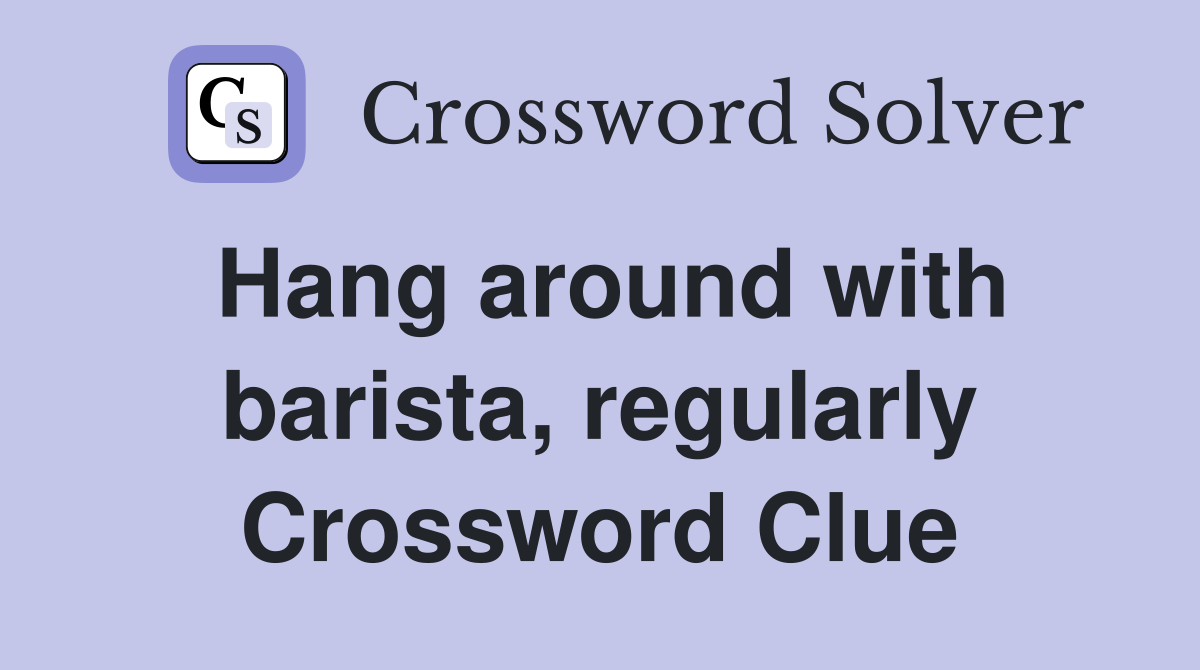 Hang around with barista, regularly Crossword Clue
