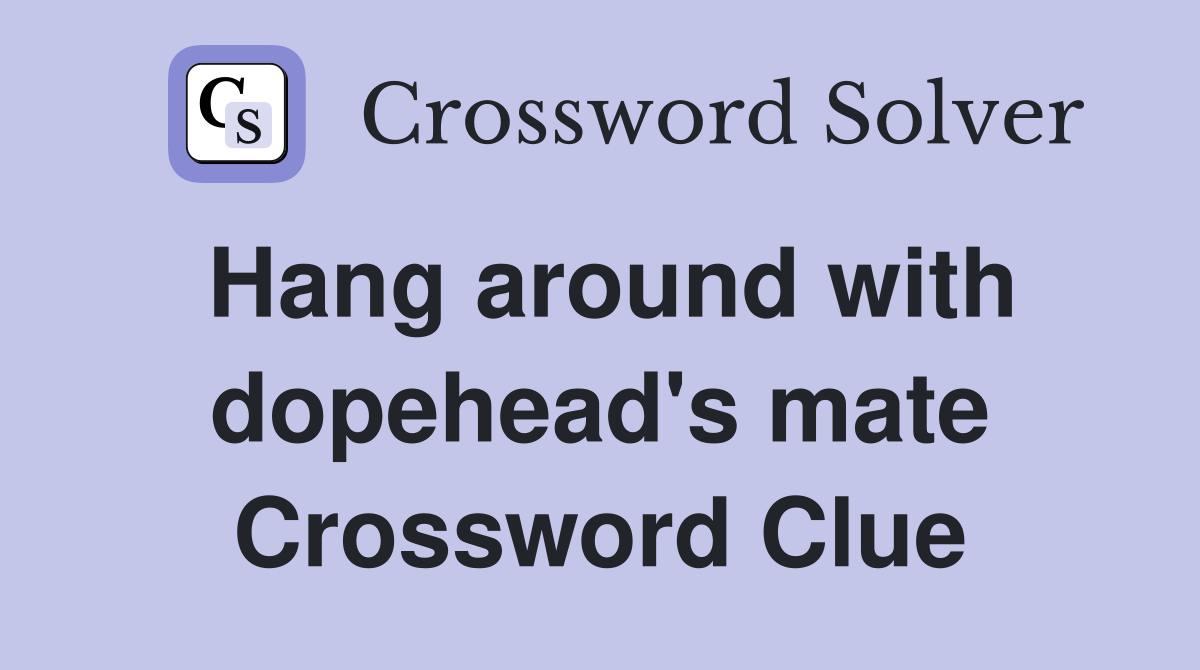 Hang around with dopehead's mate Crossword Clue