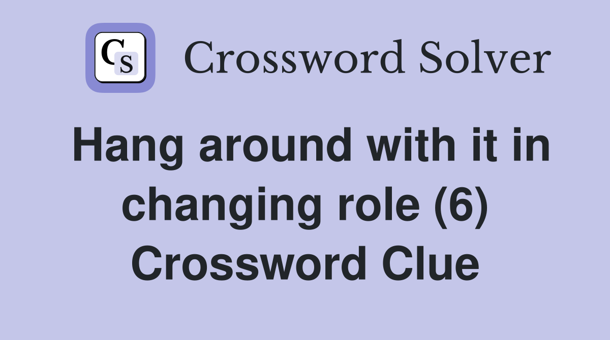 Hang around with it in changing role (6) Crossword Clue