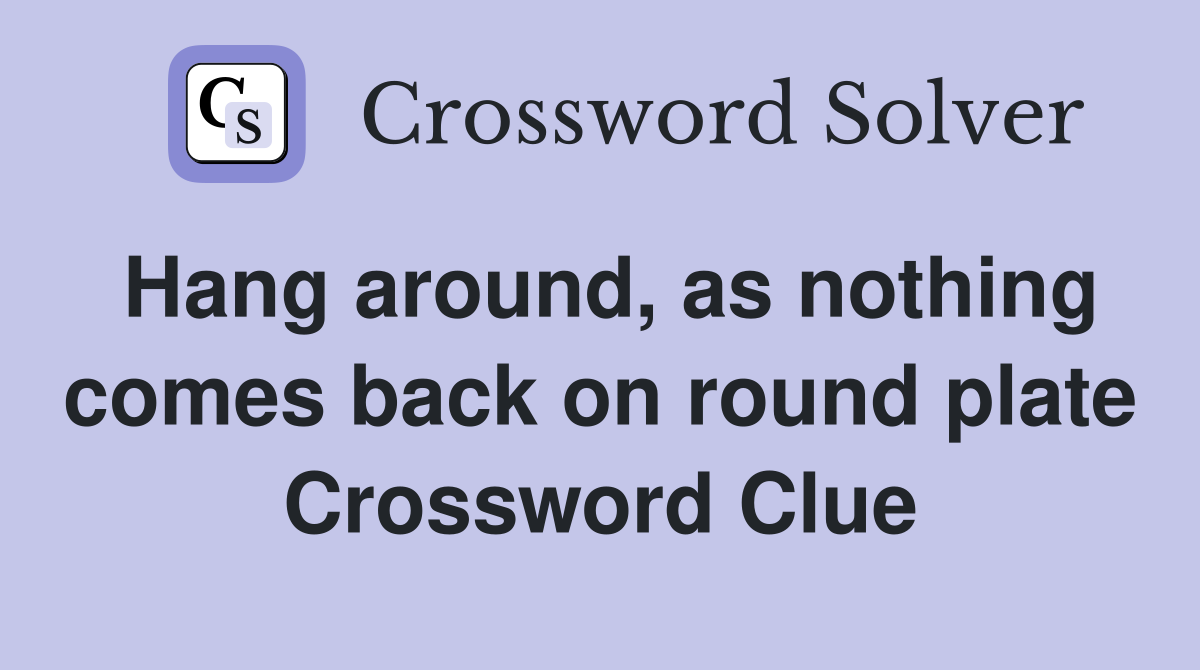 Hang around, as nothing comes back on round plate Crossword Clue