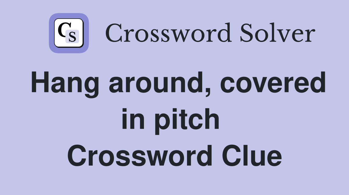 Hang around, covered in pitch  Crossword Clue