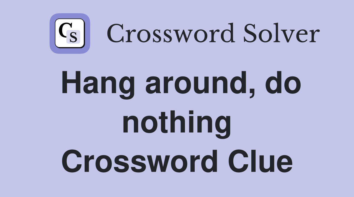 Hang around, do nothing Crossword Clue