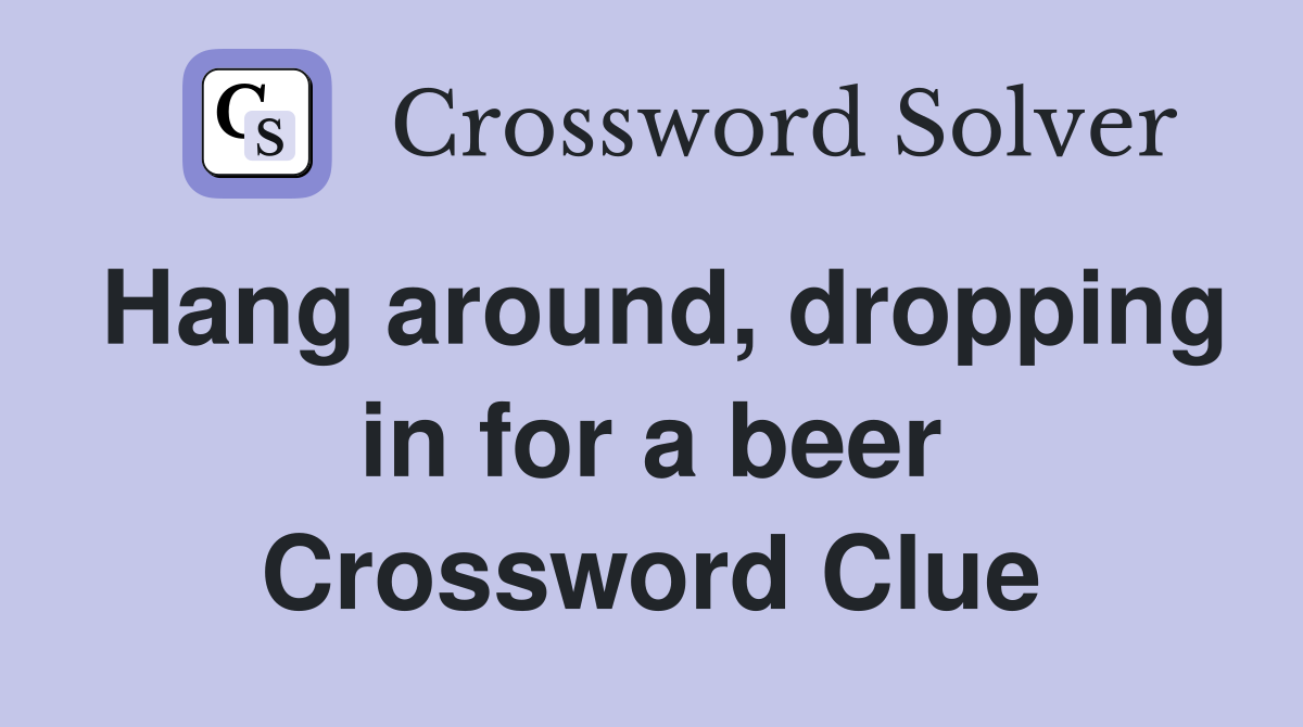 Hang around, dropping in for a beer Crossword Clue