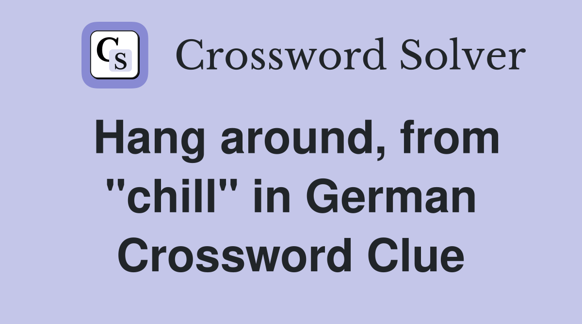 Hang around, from "chill" in German Crossword Clue