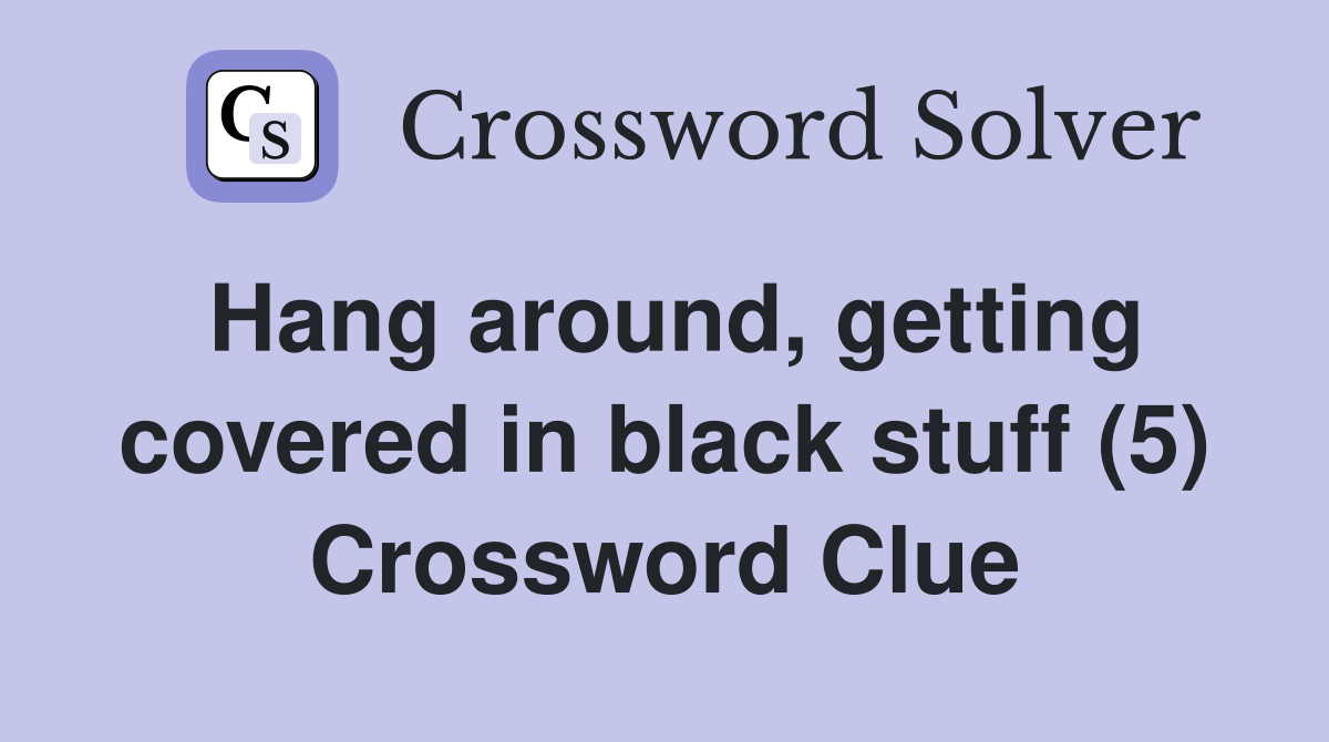 Hang around, getting covered in black stuff (5) Crossword Clue