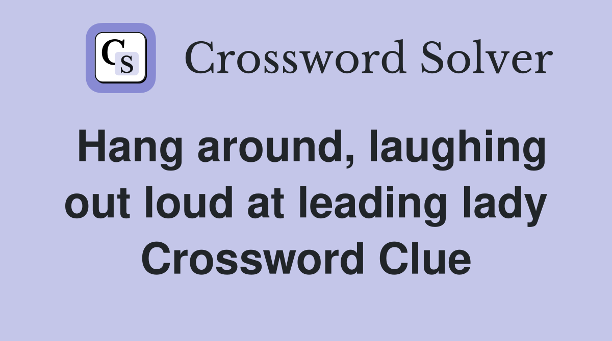 Hang around, laughing out loud at leading lady Crossword Clue