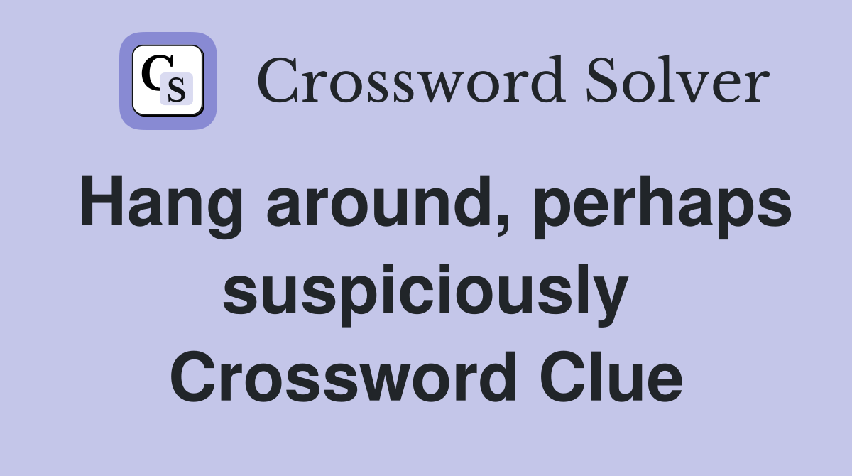 Hang around, perhaps suspiciously Crossword Clue