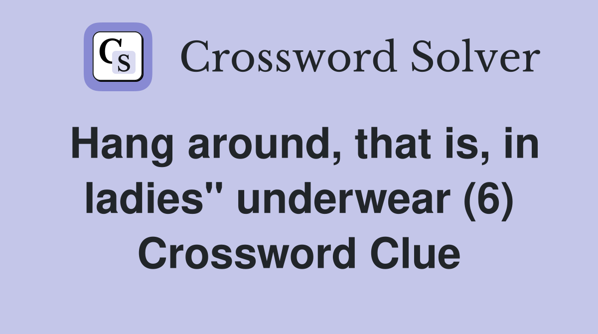 Hang around, that is, in ladies" underwear (6) Crossword Clue