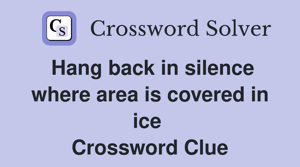 Hang back in silence where area is covered in ice  Crossword Clue