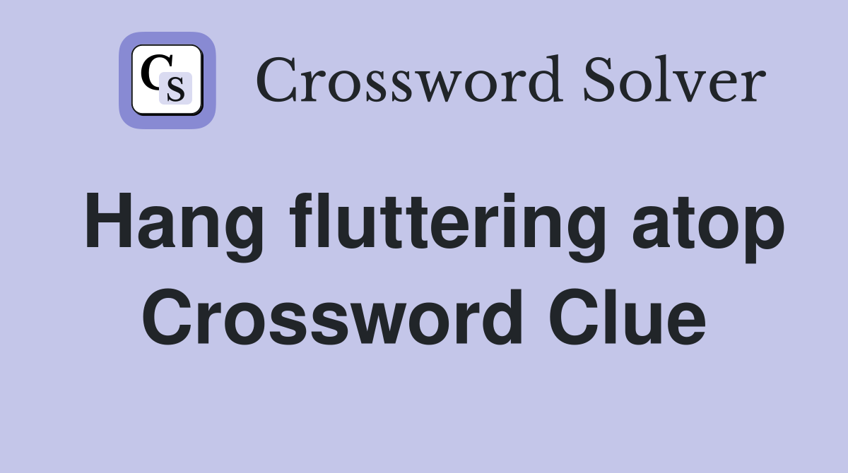 Hang fluttering atop Crossword Clue