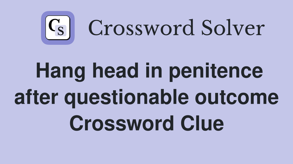 Hang head in penitence after questionable outcome Crossword Clue