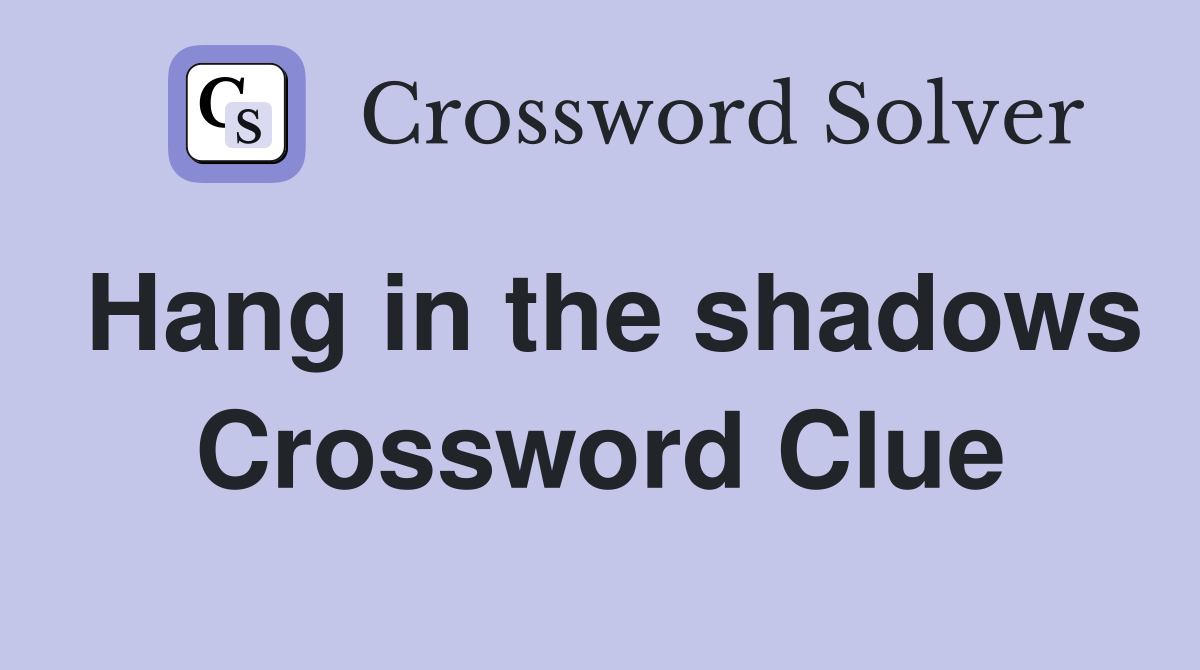 Hang in the shadows Crossword Clue