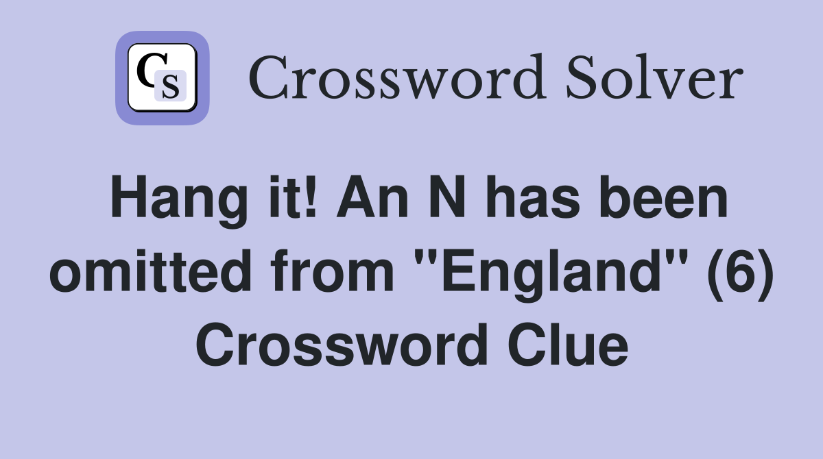 Hang it! An N has been omitted from "England" (6) Crossword Clue